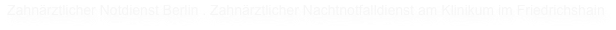 Zahnärztlicher Notdienst Berlin . Zahnärztlicher Nachtnotfalldienst am Klinikum im Friedrichshain